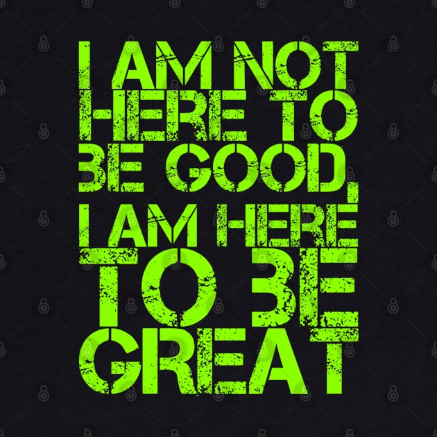 I am not here to be good, I am here to be GREAT by Live Together